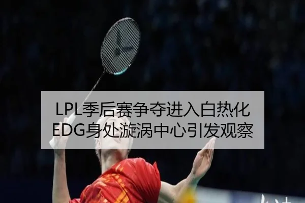 LPL季后赛争夺进入白热化 EDG身处漩涡中心引发观察
