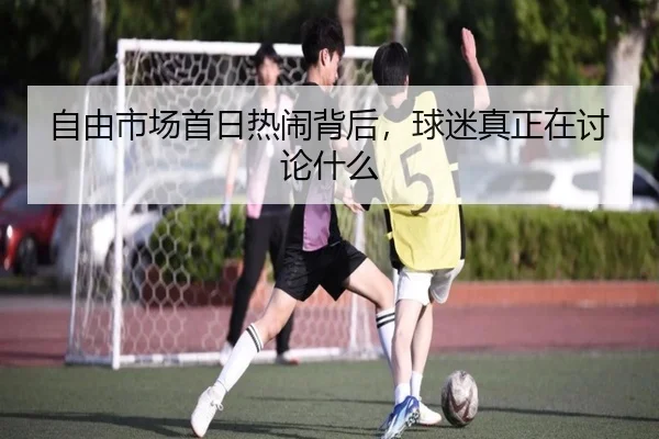 自由市场首日热闹背后，球迷真正在讨论什么